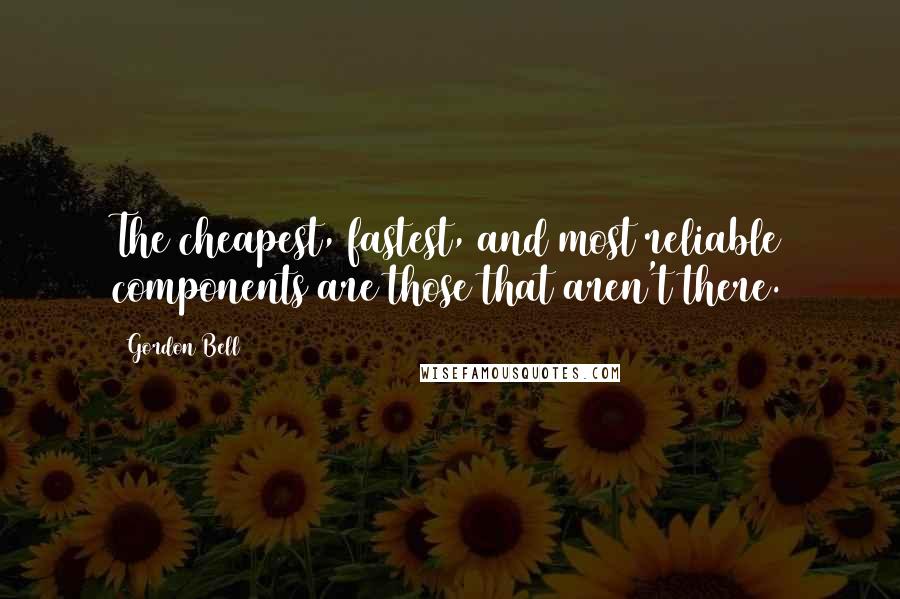 Gordon Bell Quotes: The cheapest, fastest, and most reliable components are those that aren't there.