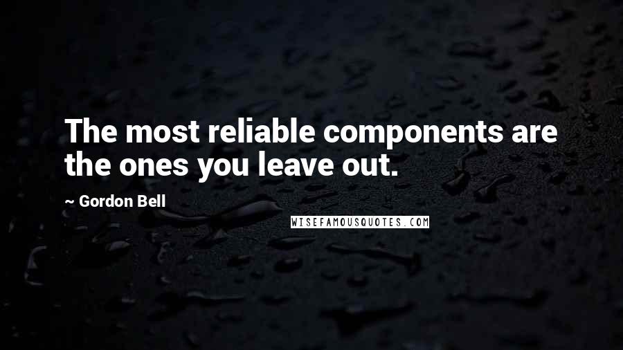 Gordon Bell Quotes: The most reliable components are the ones you leave out.