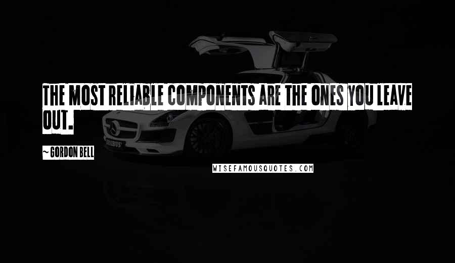 Gordon Bell Quotes: The most reliable components are the ones you leave out.