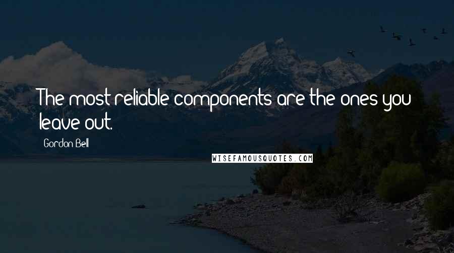 Gordon Bell Quotes: The most reliable components are the ones you leave out.