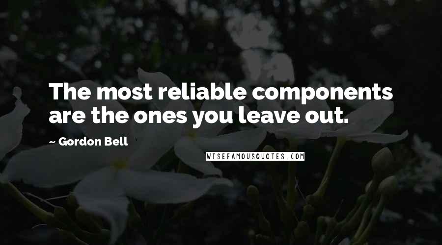 Gordon Bell Quotes: The most reliable components are the ones you leave out.