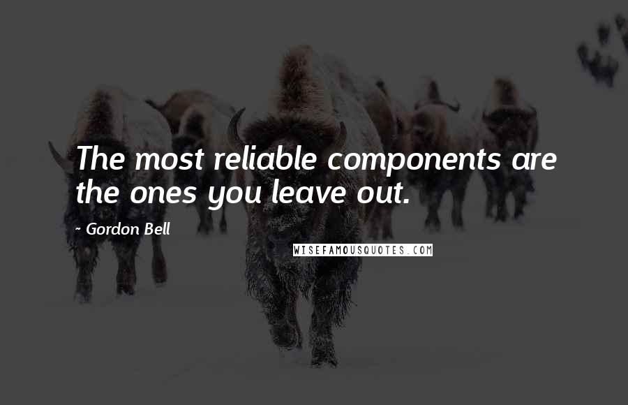 Gordon Bell Quotes: The most reliable components are the ones you leave out.