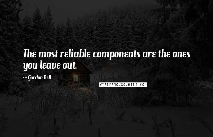 Gordon Bell Quotes: The most reliable components are the ones you leave out.