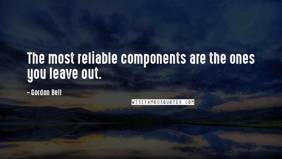 Gordon Bell Quotes: The most reliable components are the ones you leave out.