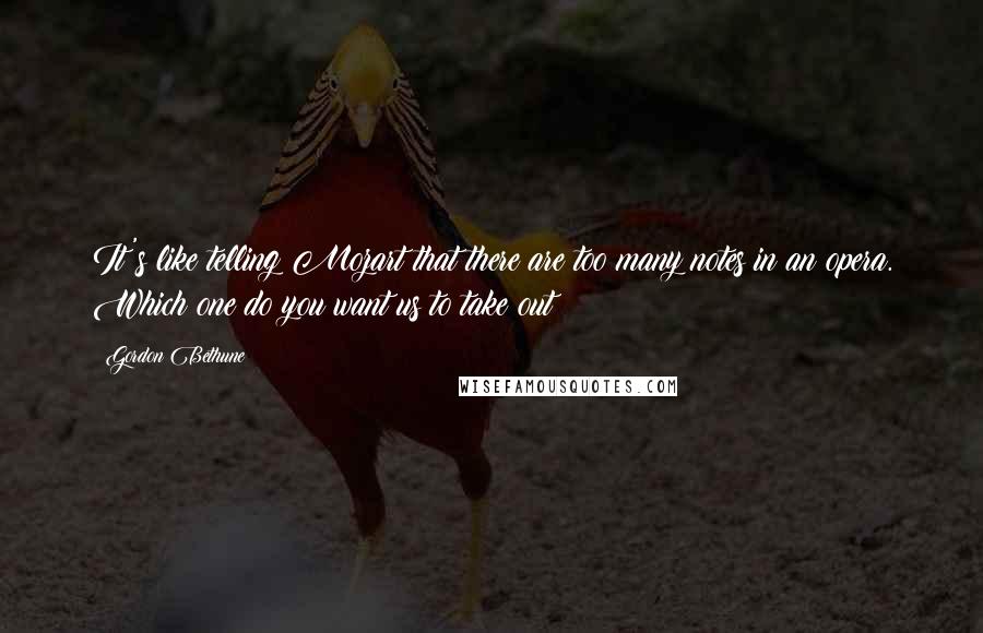 Gordon Bethune Quotes: It's like telling Mozart that there are too many notes in an opera. Which one do you want us to take out?