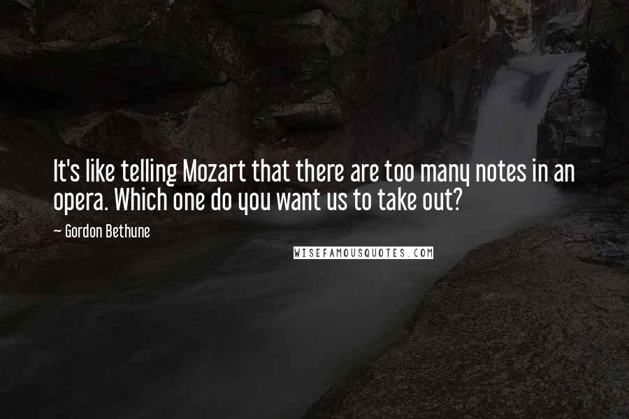 Gordon Bethune Quotes: It's like telling Mozart that there are too many notes in an opera. Which one do you want us to take out?