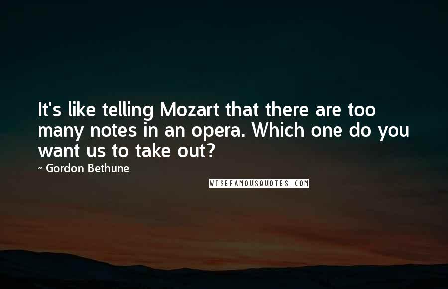 Gordon Bethune Quotes: It's like telling Mozart that there are too many notes in an opera. Which one do you want us to take out?