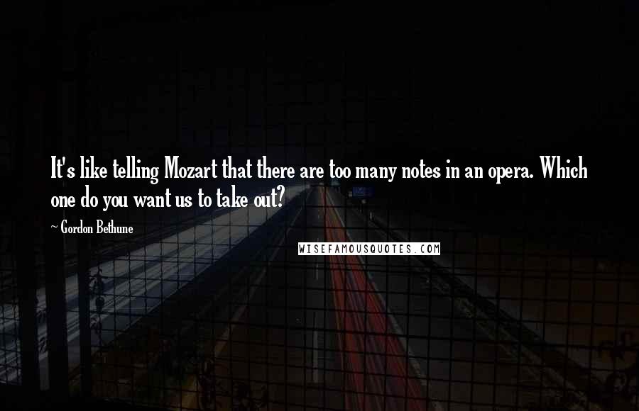 Gordon Bethune Quotes: It's like telling Mozart that there are too many notes in an opera. Which one do you want us to take out?