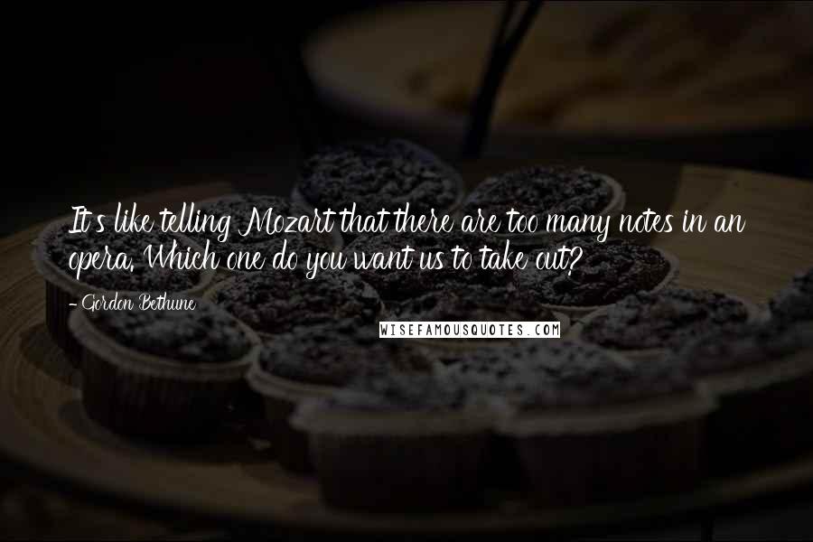 Gordon Bethune Quotes: It's like telling Mozart that there are too many notes in an opera. Which one do you want us to take out?