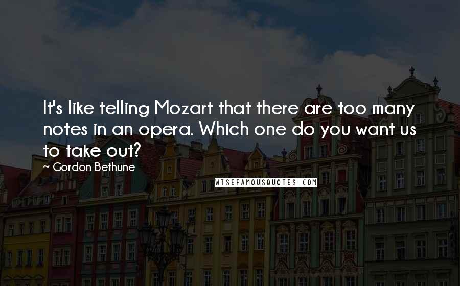 Gordon Bethune Quotes: It's like telling Mozart that there are too many notes in an opera. Which one do you want us to take out?