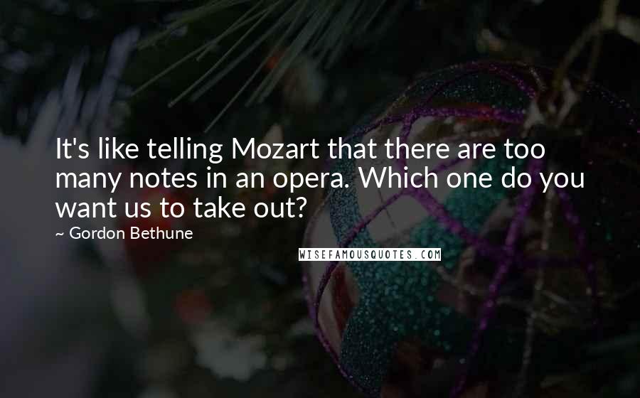 Gordon Bethune Quotes: It's like telling Mozart that there are too many notes in an opera. Which one do you want us to take out?