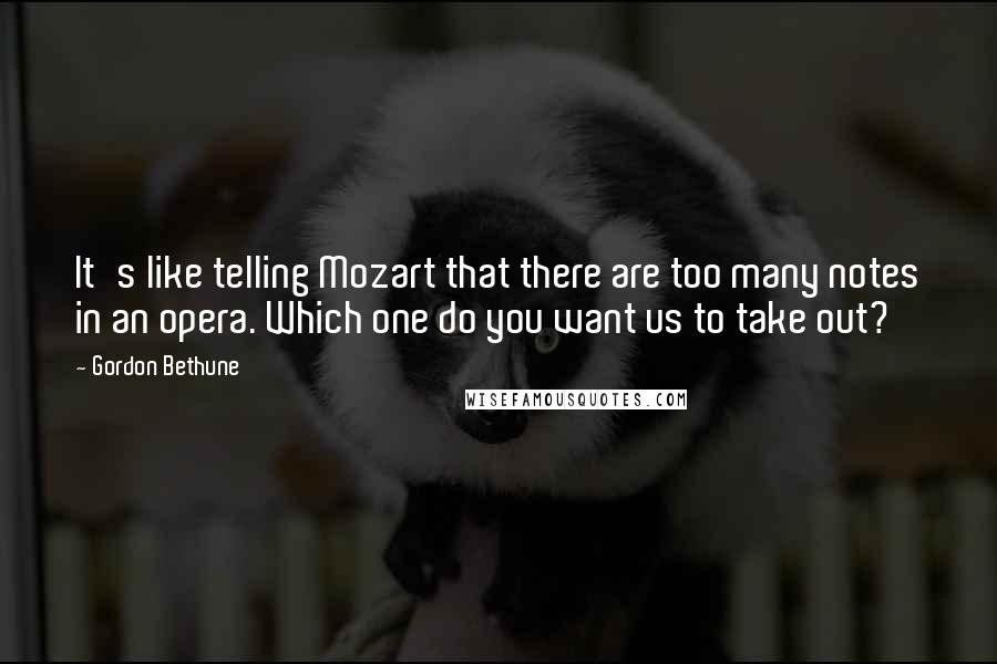 Gordon Bethune Quotes: It's like telling Mozart that there are too many notes in an opera. Which one do you want us to take out?