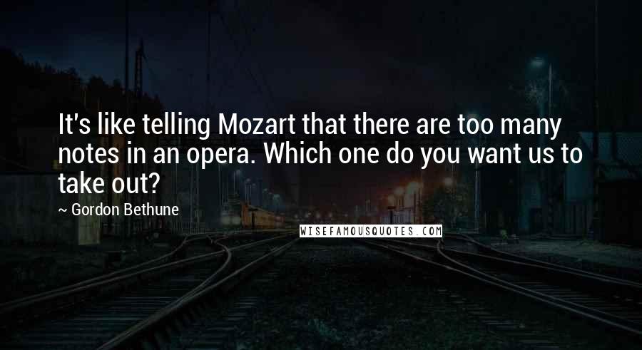 Gordon Bethune Quotes: It's like telling Mozart that there are too many notes in an opera. Which one do you want us to take out?