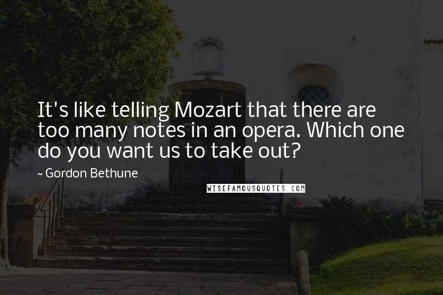 Gordon Bethune Quotes: It's like telling Mozart that there are too many notes in an opera. Which one do you want us to take out?