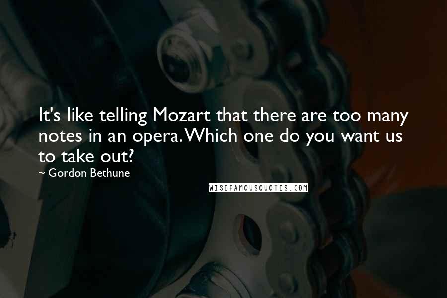 Gordon Bethune Quotes: It's like telling Mozart that there are too many notes in an opera. Which one do you want us to take out?