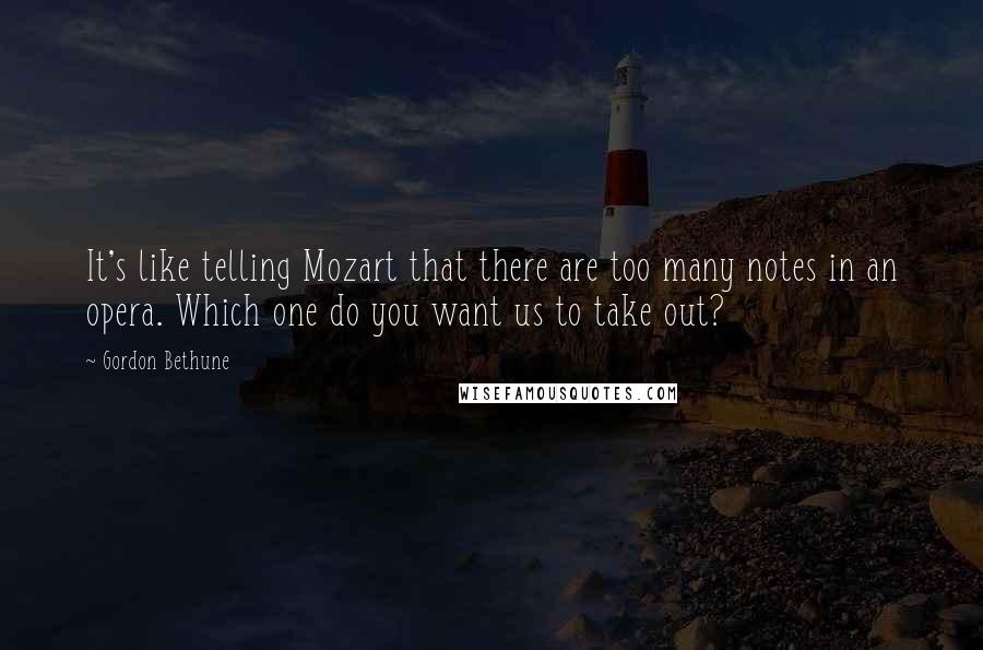 Gordon Bethune Quotes: It's like telling Mozart that there are too many notes in an opera. Which one do you want us to take out?