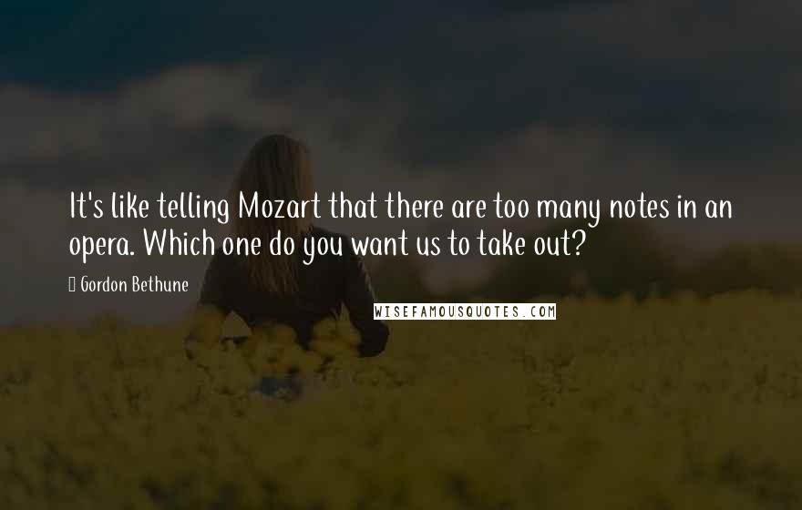 Gordon Bethune Quotes: It's like telling Mozart that there are too many notes in an opera. Which one do you want us to take out?