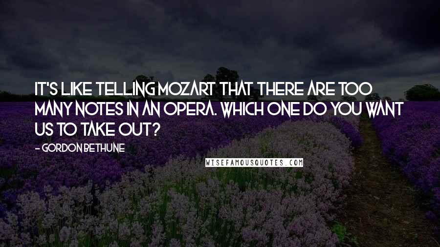 Gordon Bethune Quotes: It's like telling Mozart that there are too many notes in an opera. Which one do you want us to take out?