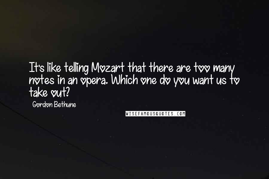 Gordon Bethune Quotes: It's like telling Mozart that there are too many notes in an opera. Which one do you want us to take out?