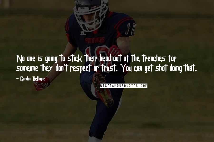 Gordon Bethune Quotes: No one is going to stick their head out of the trenches for someone they don't respect or trust. You can get shot doing that.