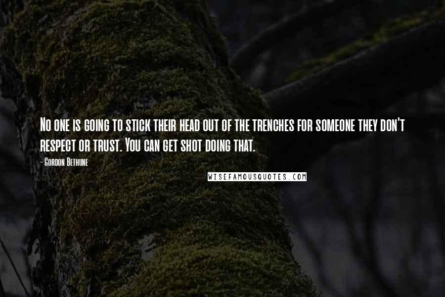 Gordon Bethune Quotes: No one is going to stick their head out of the trenches for someone they don't respect or trust. You can get shot doing that.