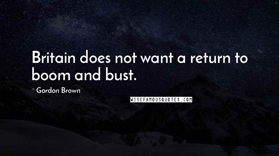 Gordon Brown Quotes: Britain does not want a return to boom and bust.
