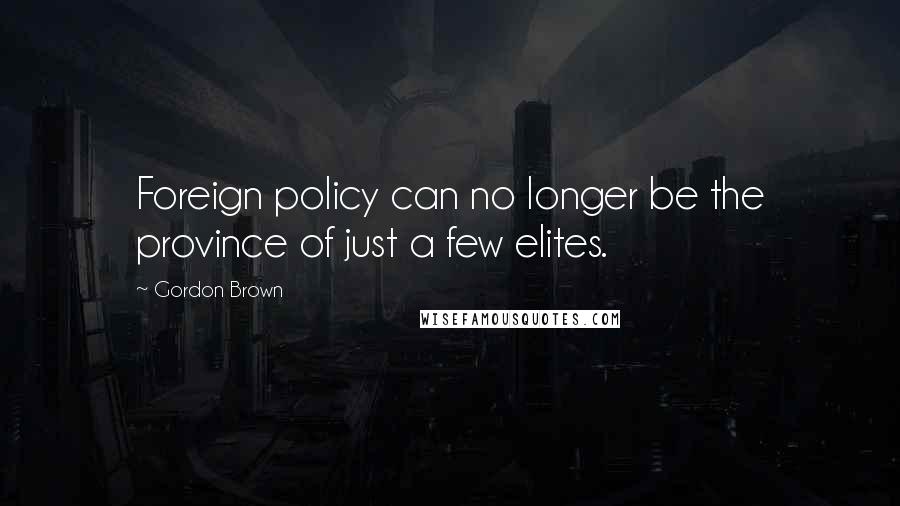 Gordon Brown Quotes: Foreign policy can no longer be the province of just a few elites.