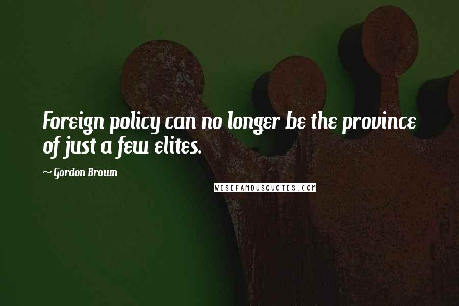 Gordon Brown Quotes: Foreign policy can no longer be the province of just a few elites.