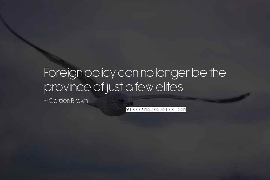 Gordon Brown Quotes: Foreign policy can no longer be the province of just a few elites.