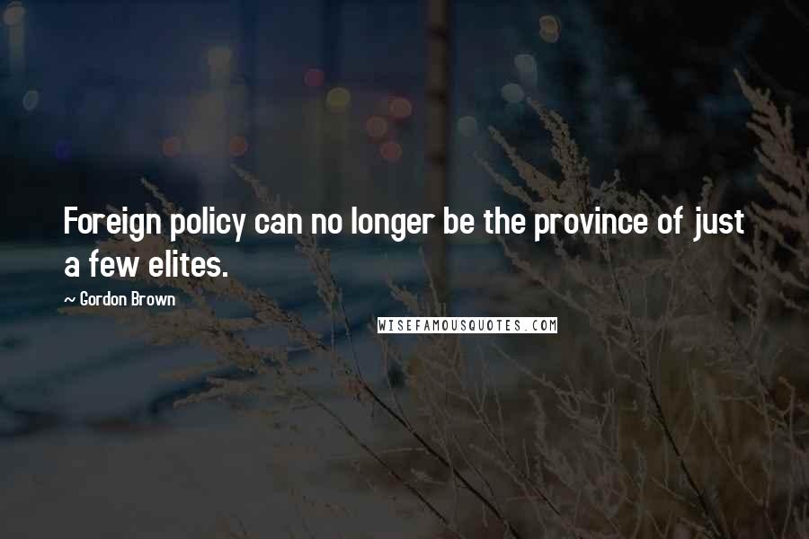 Gordon Brown Quotes: Foreign policy can no longer be the province of just a few elites.