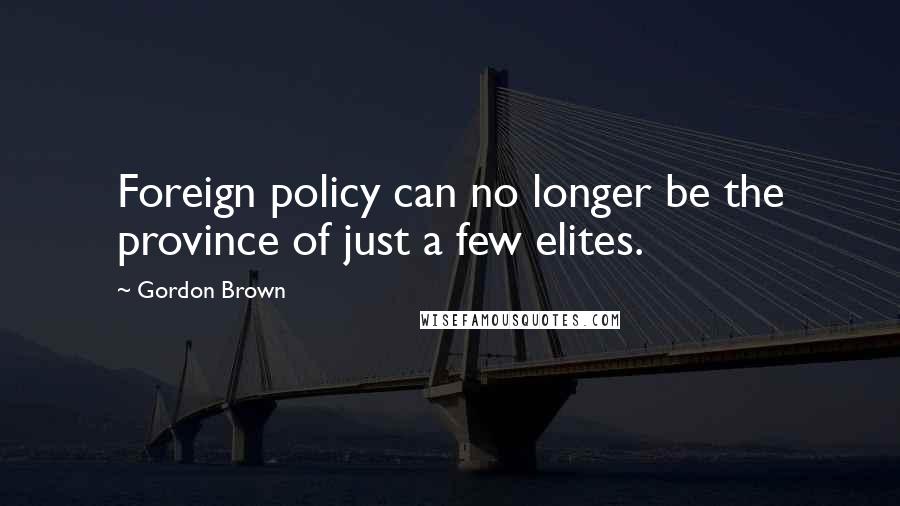 Gordon Brown Quotes: Foreign policy can no longer be the province of just a few elites.