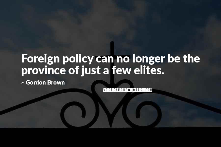 Gordon Brown Quotes: Foreign policy can no longer be the province of just a few elites.