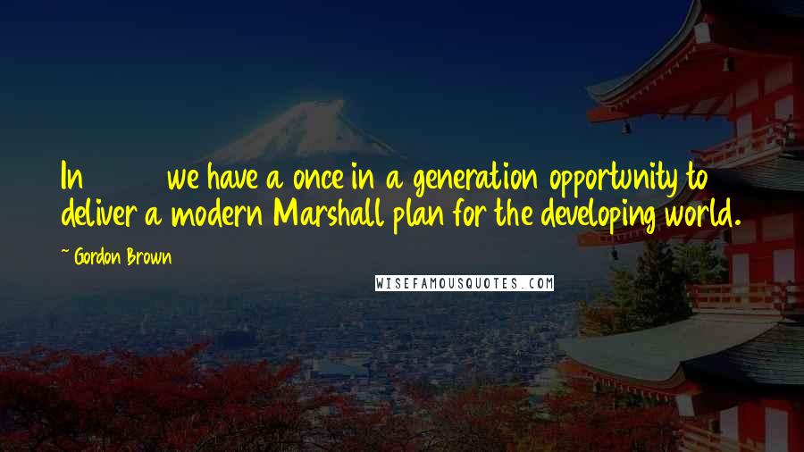 Gordon Brown Quotes: In 2005 we have a once in a generation opportunity to deliver a modern Marshall plan for the developing world.