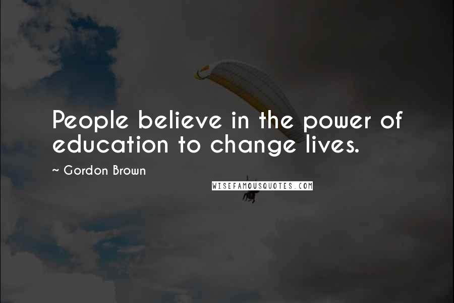 Gordon Brown Quotes: People believe in the power of education to change lives.