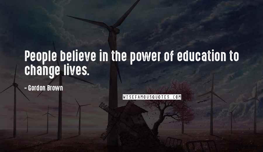 Gordon Brown Quotes: People believe in the power of education to change lives.