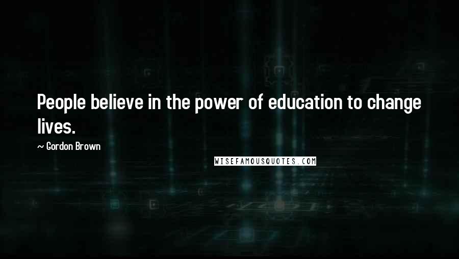 Gordon Brown Quotes: People believe in the power of education to change lives.
