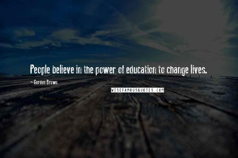 Gordon Brown Quotes: People believe in the power of education to change lives.