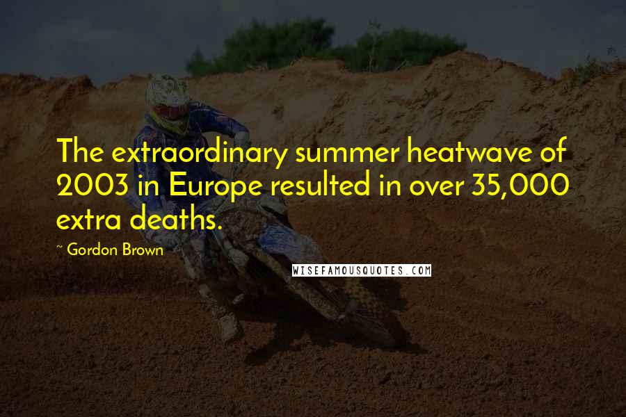 Gordon Brown Quotes: The extraordinary summer heatwave of 2003 in Europe resulted in over 35,000 extra deaths.