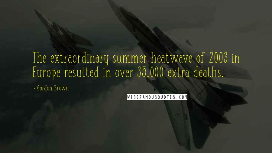 Gordon Brown Quotes: The extraordinary summer heatwave of 2003 in Europe resulted in over 35,000 extra deaths.