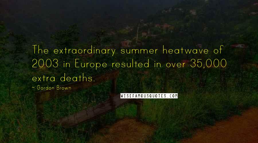 Gordon Brown Quotes: The extraordinary summer heatwave of 2003 in Europe resulted in over 35,000 extra deaths.