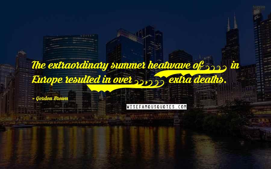 Gordon Brown Quotes: The extraordinary summer heatwave of 2003 in Europe resulted in over 35,000 extra deaths.