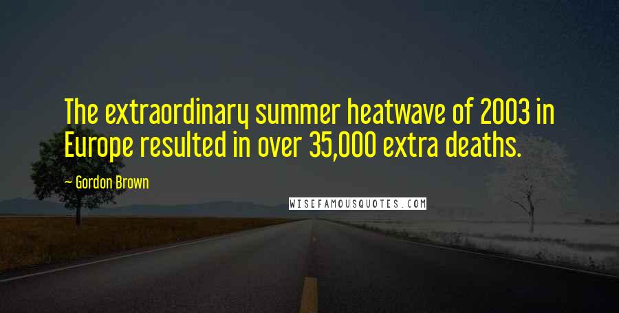 Gordon Brown Quotes: The extraordinary summer heatwave of 2003 in Europe resulted in over 35,000 extra deaths.