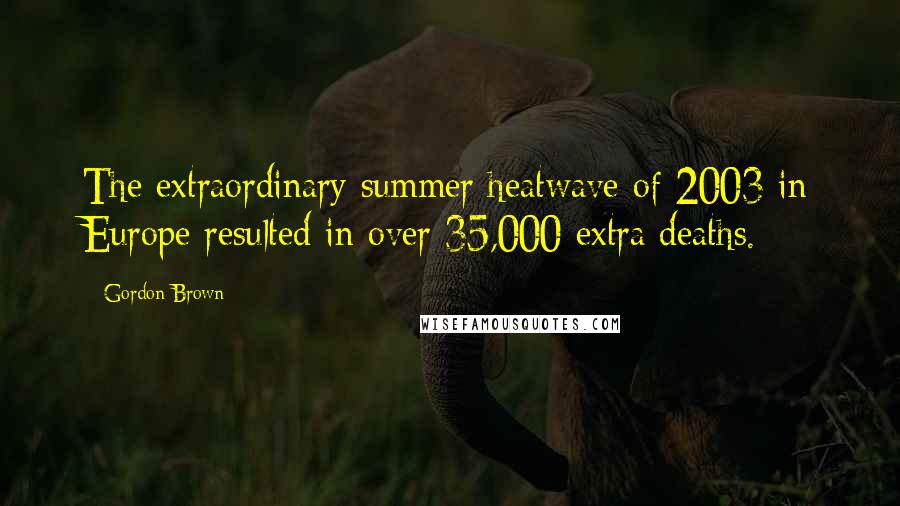 Gordon Brown Quotes: The extraordinary summer heatwave of 2003 in Europe resulted in over 35,000 extra deaths.