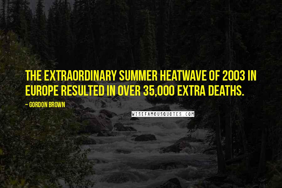 Gordon Brown Quotes: The extraordinary summer heatwave of 2003 in Europe resulted in over 35,000 extra deaths.