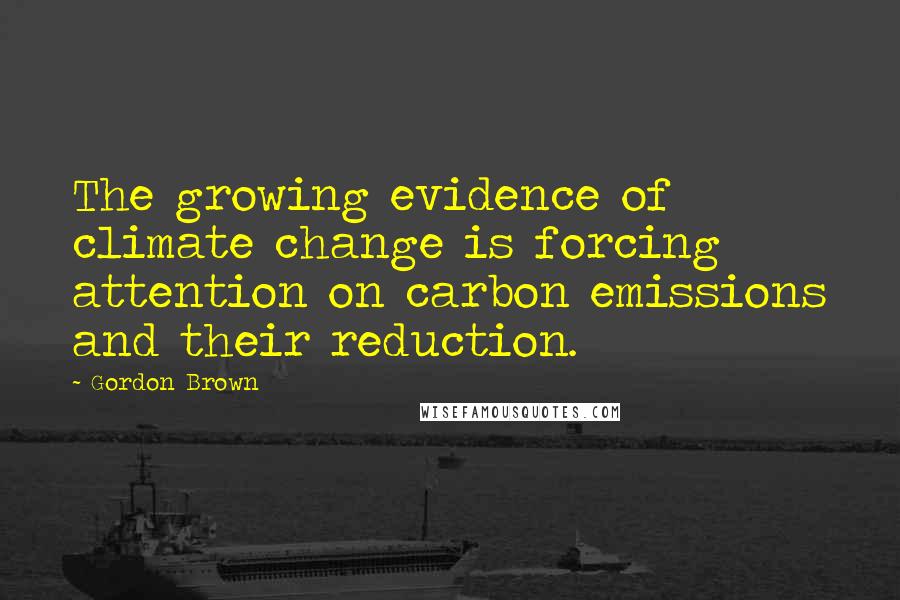 Gordon Brown Quotes: The growing evidence of climate change is forcing attention on carbon emissions and their reduction.