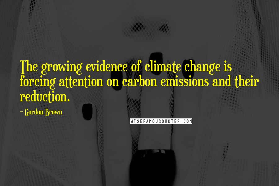 Gordon Brown Quotes: The growing evidence of climate change is forcing attention on carbon emissions and their reduction.