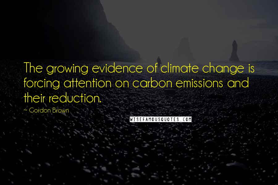 Gordon Brown Quotes: The growing evidence of climate change is forcing attention on carbon emissions and their reduction.