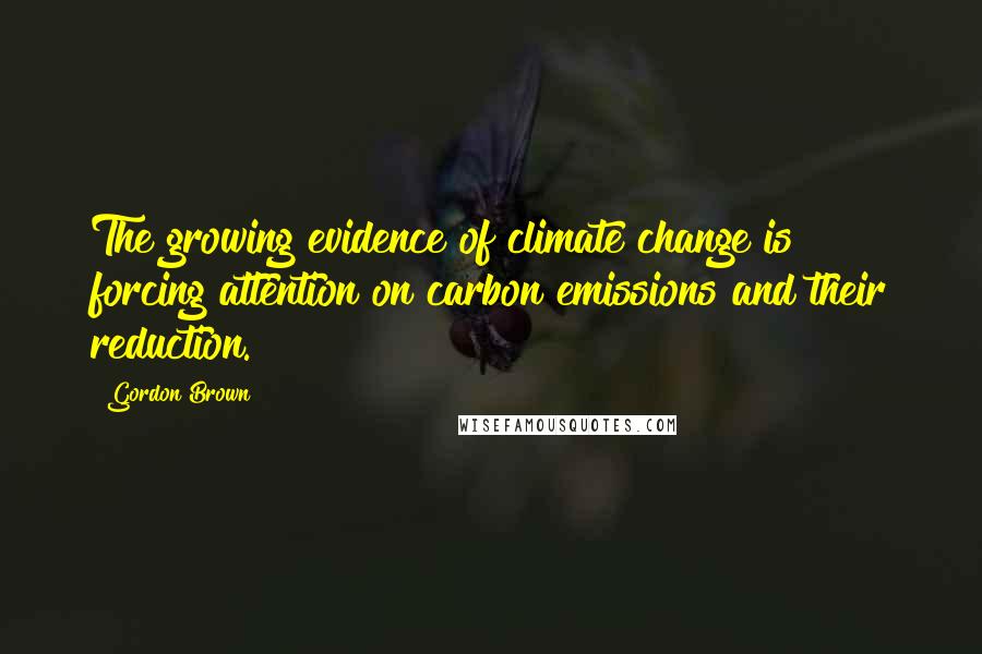 Gordon Brown Quotes: The growing evidence of climate change is forcing attention on carbon emissions and their reduction.