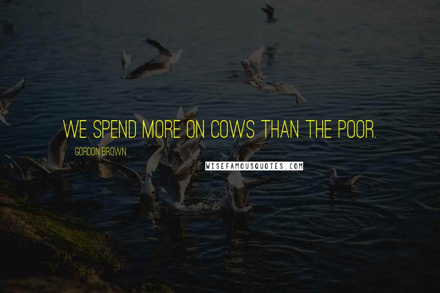 Gordon Brown Quotes: We spend more on cows than the poor.