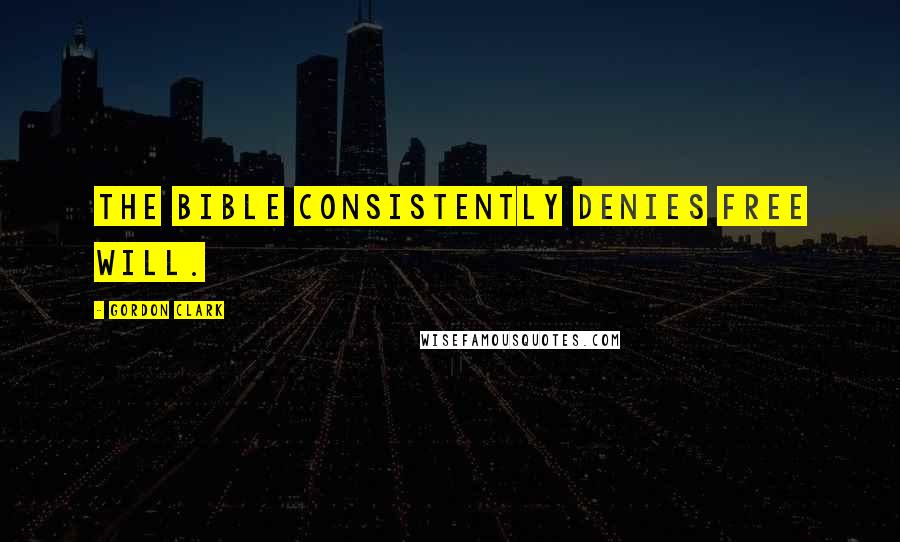 Gordon Clark Quotes: The Bible consistently denies free will.